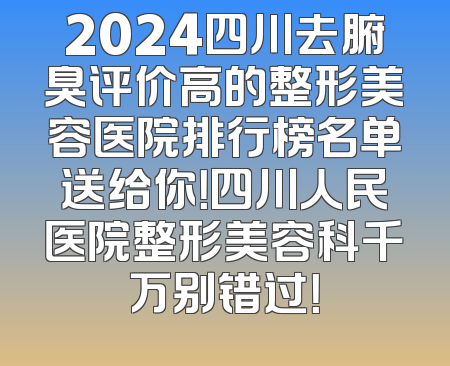 2024四川去腑臭评价高的整形美容医院排行榜名单送给你！四川人民医院整形美容科千万别错过！