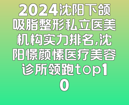 2024沈阳下颌吸脂整形私立医美机构实力排名，沈阳憬颜愫医疗美容诊所领跑top10