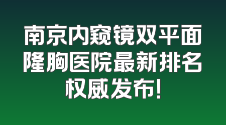 南京内窥镜双平面隆胸医院最新排名权威发布！
