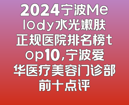 2024宁波Melody水光嫩肤正规医院排名榜top10，宁波爱华医疗美容门诊部前十点评