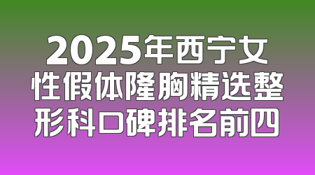 2025年西宁女性假体隆胸精选整形科口碑排名前四