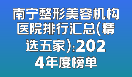 南宁整形美容机构医院排行汇总（精选五家）：2024年度榜单