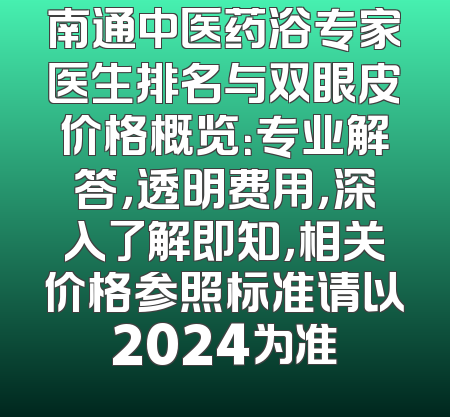 南通中医药浴专家医生排名与双眼皮价格概览：专业解答，透明费用，深入了解即知，相关价格参照标准请以2024为准