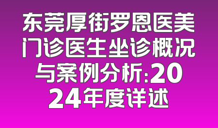 东莞厚街罗恩医美门诊医生坐诊概况与案例分析：2024年度详述