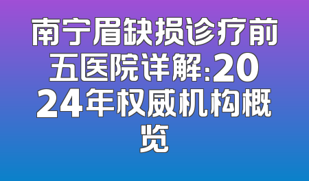 南宁眉缺损诊疗前五医院详解：2024年权威机构概览