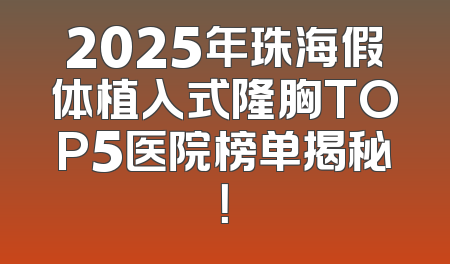 2025年珠海假体植入式隆胸TOP5医院榜单揭秘！