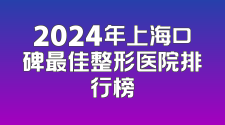 2024年上海口碑最佳整形医院排行榜