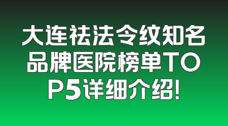 大连祛法令纹知名品牌医院榜单TOP5详细介绍！