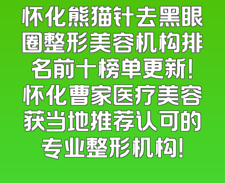 怀化熊猫针去黑眼圈整形美容机构排名前十榜单更新！怀化曹家医疗美容获当地推荐认可的专业整形机构！