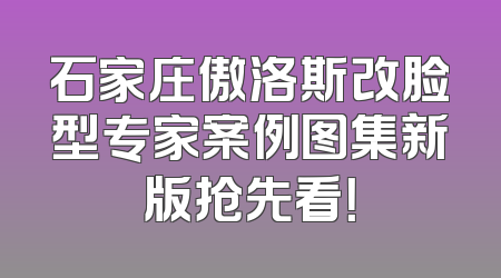 石家庄傲洛斯改脸型专家案例图集新版抢先看！