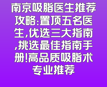 南京吸脂医生推荐攻略：置顶五名医生，优选三大指南，挑选最佳指南手册！高品质吸脂术专业推荐