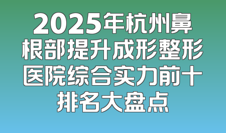 2025年杭州鼻根部提升成形整形医院综合实力前十排名大盘点