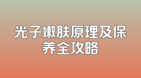光子嫩肤原理及保养全攻略