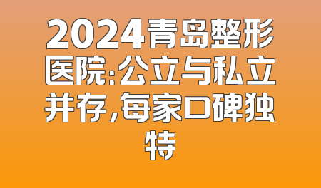 2024青岛整形医院：公立与私立并存，每家口碑独特