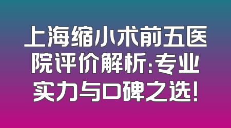 上海缩小术前五医院评价解析：专业实力与口碑之选！