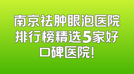 南京祛肿眼泡医院排行榜精选5家好口碑医院!