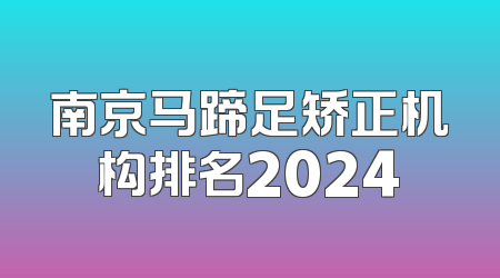 南京马蹄足矫正机构排名2024