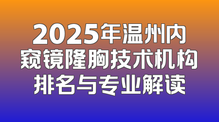2025年温州内窥镜隆胸技术机构排名与专业解读