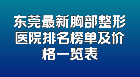 东莞最新胸部整形医院排名榜单及价格一览表
