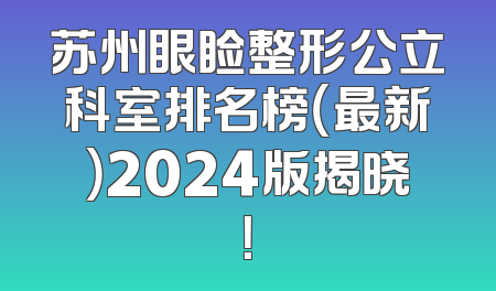 苏州眼睑整形公立科室排名榜（最新）2024版揭晓！