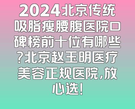 2024北京传统吸脂瘦腰腹医院口碑榜前十位有哪些？北京赵玉明医疗美容正规医院，放心选！
