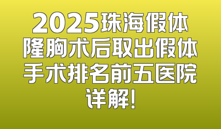 2025珠海假体隆胸术后取出假体手术排名前五医院详解！