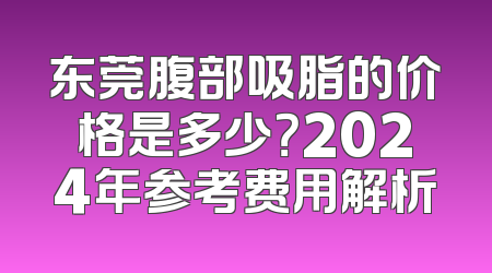 东莞腹部吸脂的价格是多少？2024年参考费用解析