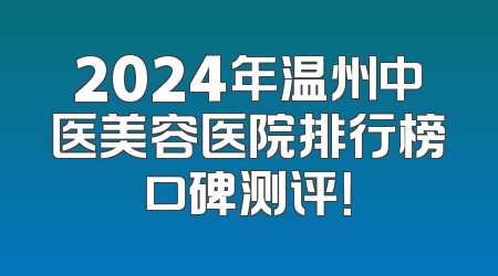2024年温州中医美容医院排行榜口碑测评！
