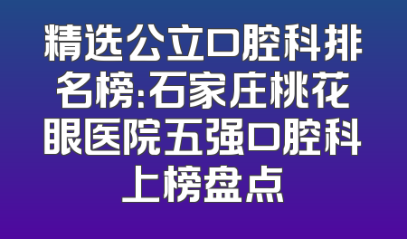 精选公立口腔科排名榜：石家庄桃花眼医院五强口腔科上榜盘点