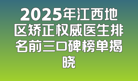 2025年江西地区矫正权威医生排名前三口碑榜单揭晓