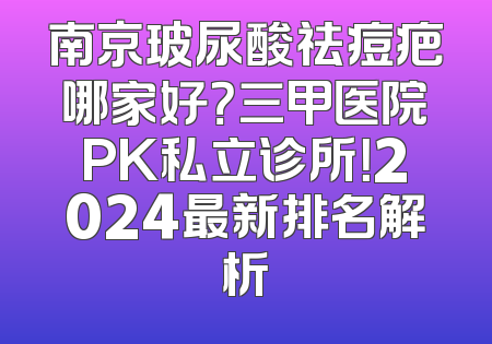 南京玻尿酸祛痘疤哪家好？三甲医院PK私立诊所！2024最新排名解析