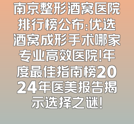 南京整形酒窝医院排行榜公布：优选酒窝成形手术哪家专业高效医院！年度最佳指南榜2024年医美报告揭示选择之谜！