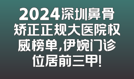 2024深圳鼻骨矫正正规大医院权威榜单，伊婉门诊位居前三甲！