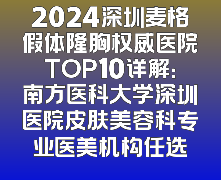 2024深圳麦格假体隆胸权威医院TOP10详解：南方医科大学深圳医院皮肤美容科专业医美机构任选