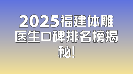 2025福建体雕医生口碑排名榜揭秘！