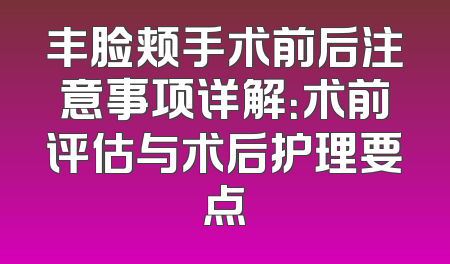 丰脸颊手术前后注意事项详解：术前评估与术后护理要点