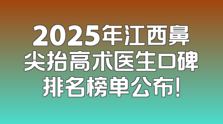 2025年江西鼻尖抬高术医生口碑排名榜单公布！