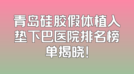 青岛硅胶假体植入垫下巴医院排名榜单揭晓！
