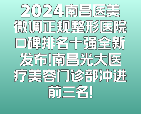 2024南昌医美微调正规整形医院口碑排名十强全新发布！南昌光大医疗美容门诊部冲进前三名！