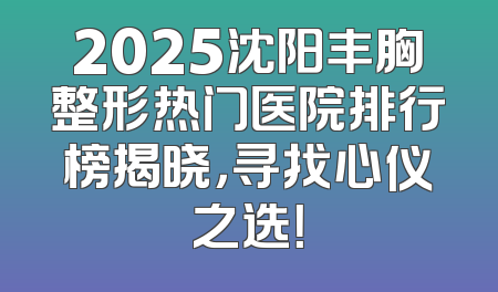 2025沈阳丰胸整形热门医院排行榜揭晓，寻找心仪之选！