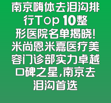 南京嗨体去泪沟排行Top 10整形医院名单揭晓！米尚恩米嘉医疗美容门诊部实力卓越口碑之星，南京去泪沟首选
