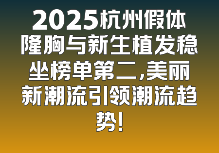2025杭州假体隆胸与新生植发稳坐榜单第二，美丽新潮流引领潮流趋势！