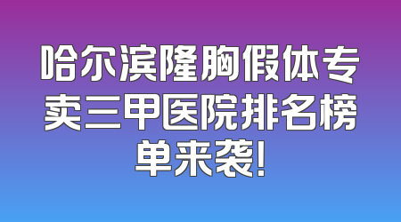 哈尔滨隆胸假体专卖三甲医院排名榜单来袭！