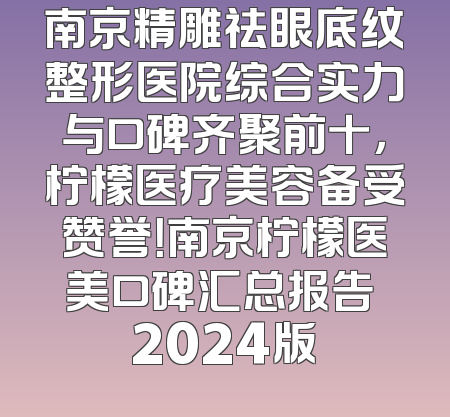南京精雕祛眼底纹整形医院综合实力与口碑齐聚前十，柠檬医疗美容备受赞誉！南京柠檬医美口碑汇总报告 2024版
