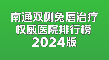 南通双侧兔唇治疗权威医院排行榜 2024版