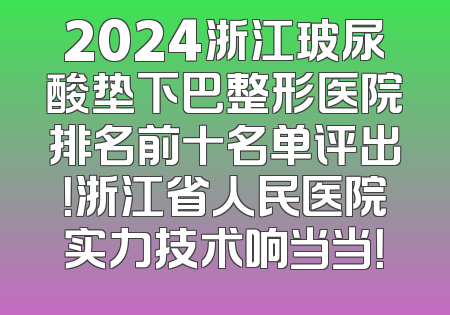 2024浙江玻尿酸垫下巴整形医院排名前十名单评出！浙江省人民医院实力技术响当当！