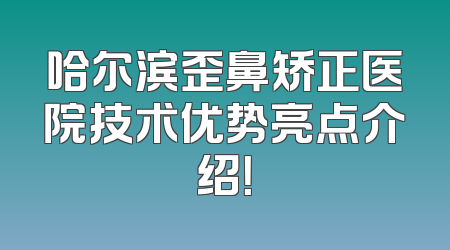 哈尔滨歪鼻矫正医院技术优势亮点介绍！