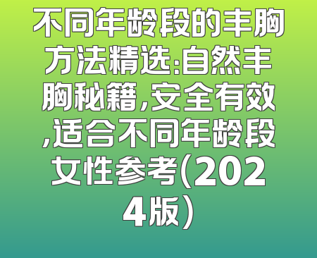 不同年龄段的丰胸方法精选：自然丰胸秘籍，安全有效，适合不同年龄段女性参考（2024版）