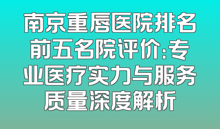 南京重唇医院排名前五名院评价：专业医疗实力与服务质量深度解析