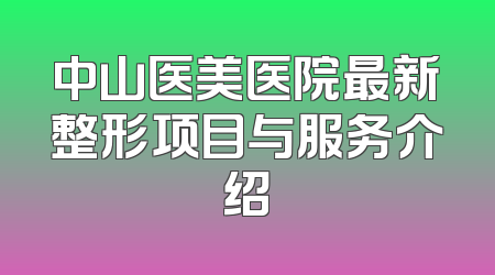 中山医美医院最新整形项目与服务介绍